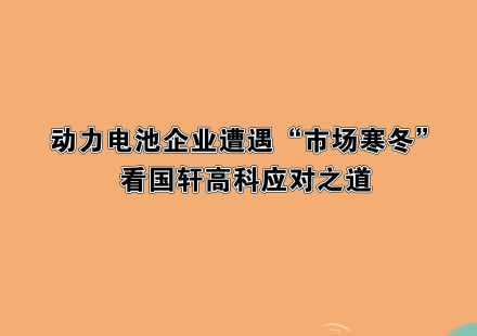動(dòng)力電池企業(yè)遭遇“市場(chǎng)寒冬”，看國軒高科應(yīng)對(duì)之道