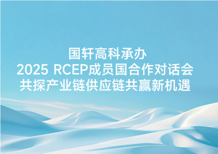 國軒高科承辦2025 RCEP成員國合作對話會共探產(chǎn)業(yè)鏈供應(yīng)鏈共贏新機(jī)遇