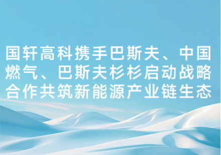 國軒高科攜手巴斯夫、中國燃?xì)狻退狗蛏忌紗討?zhàn)略合作共筑新能源產(chǎn)業(yè)鏈生態(tài)