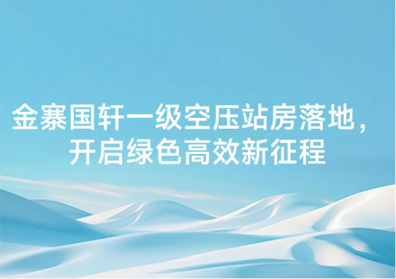 金寨國軒一級空壓站房落地，開啟綠色高效新征程